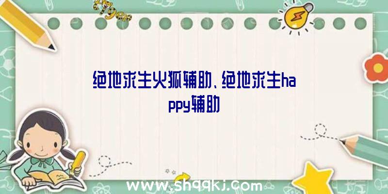 绝地求生火狐辅助、绝地求生happy辅助