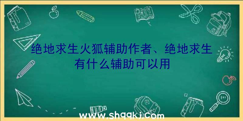 绝地求生火狐辅助作者、绝地求生有什么辅助可以用