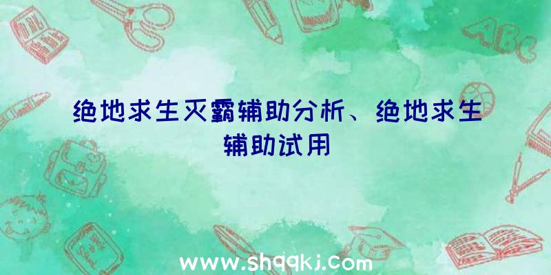 绝地求生灭霸辅助分析、绝地求生辅助试用