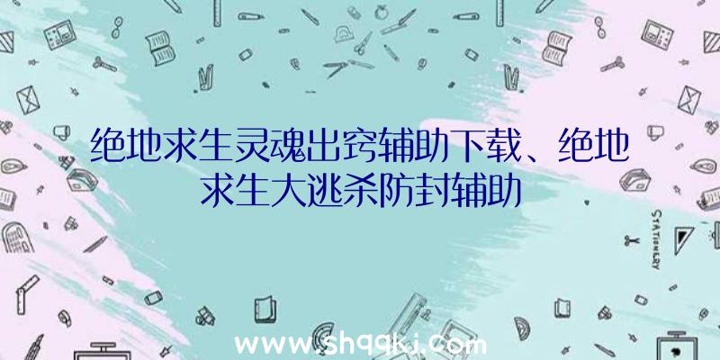 绝地求生灵魂出窍辅助下载、绝地求生大逃杀防封辅助