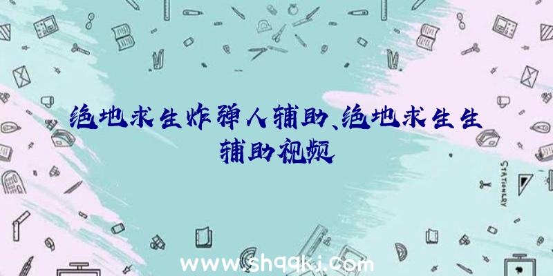 绝地求生炸弹人辅助、绝地求生生辅助视频