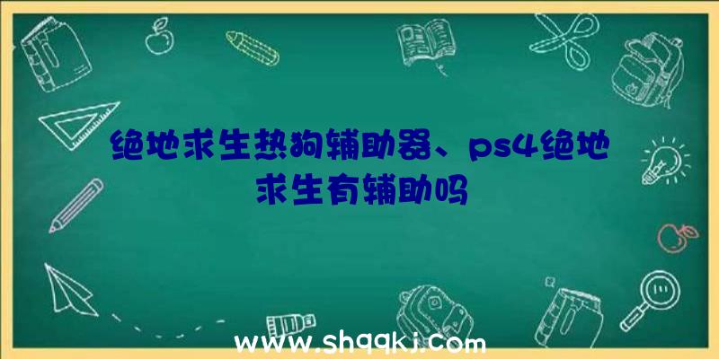 绝地求生热狗辅助器、ps4绝地求生有辅助吗