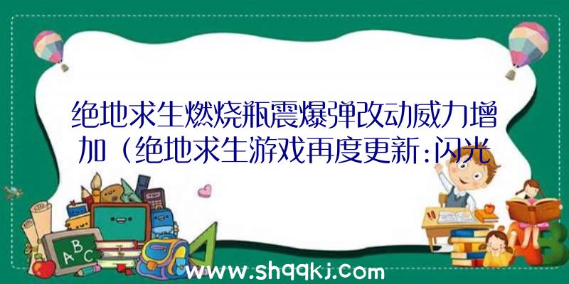 绝地求生燃烧瓶震爆弹改动威力增加（绝地求生游戏再度更新:闪光弹、烟幕弹和燃烧弹会一定程度上进行）