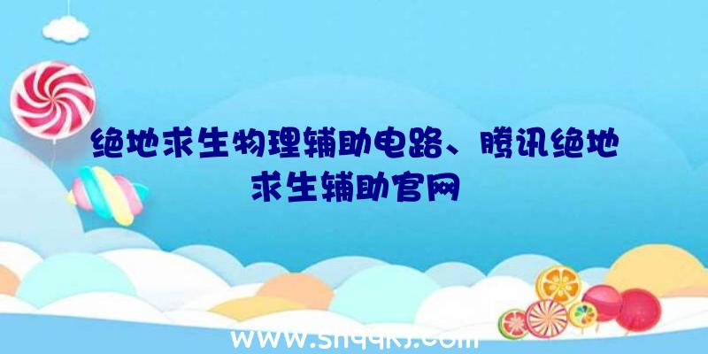 绝地求生物理辅助电路、腾讯绝地求生辅助官网