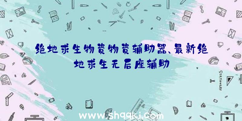 绝地求生物资物资辅助器、最新绝地求生无后座辅助