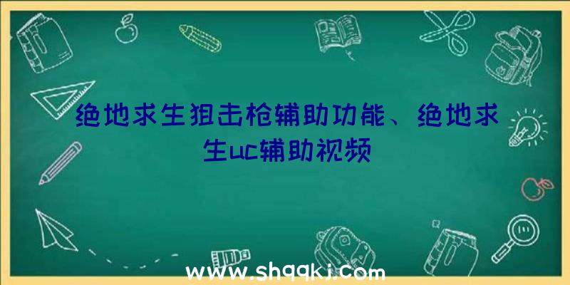 绝地求生狙击枪辅助功能、绝地求生uc辅助视频