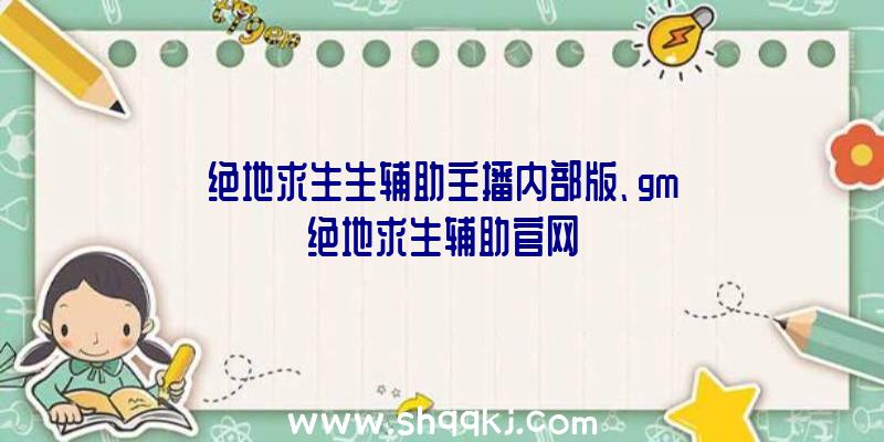 绝地求生生辅助主播内部版、gm绝地求生辅助官网