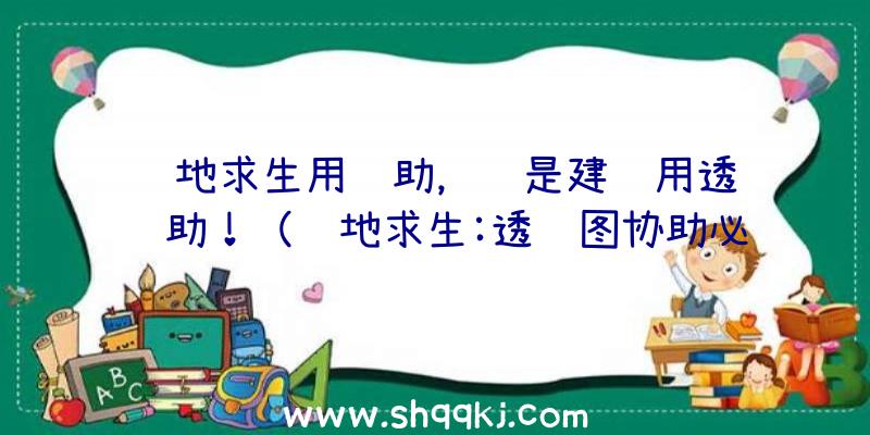 绝地求生用辅助，还是建议用透视辅助！（绝地求生:透视图协助必去选购吗？）