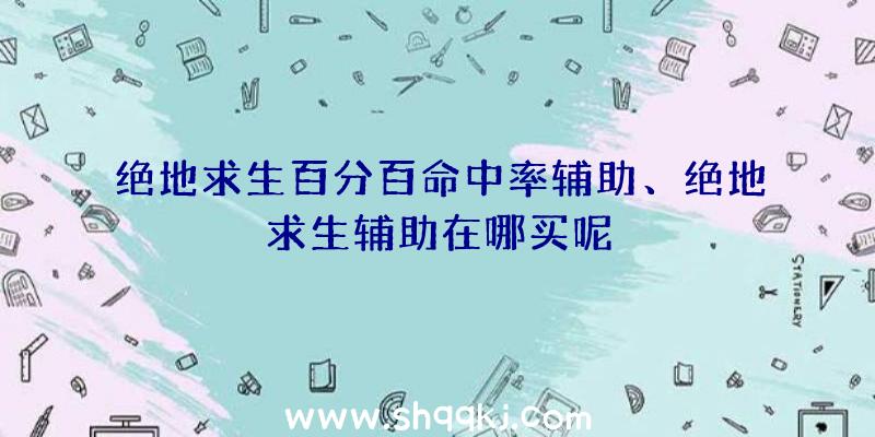 绝地求生百分百命中率辅助、绝地求生辅助在哪买呢