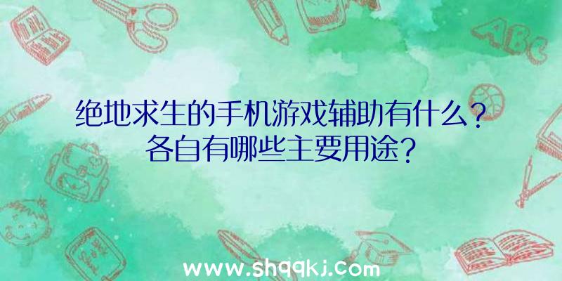 绝地求生的手机游戏辅助有什么？各自有哪些主要用途？