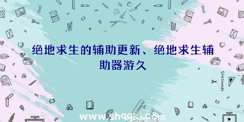 绝地求生的辅助更新、绝地求生辅助器游久