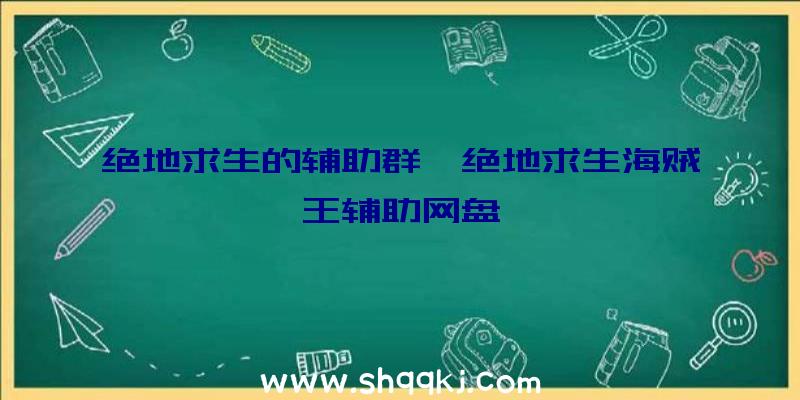 绝地求生的辅助群、绝地求生海贼王辅助网盘