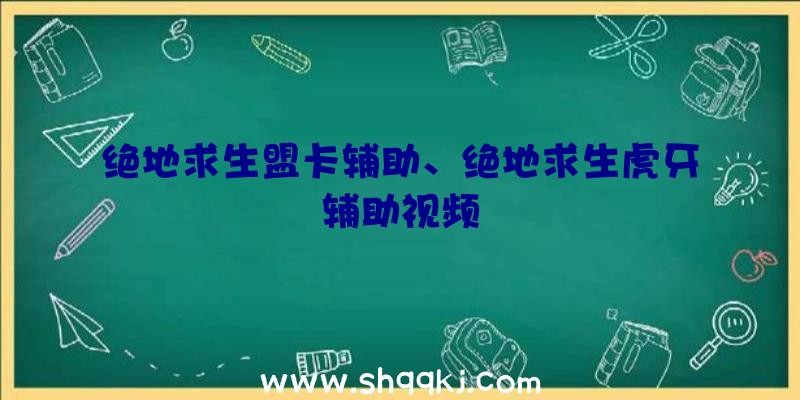 绝地求生盟卡辅助、绝地求生虎牙辅助视频