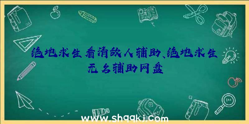 绝地求生看清敌人辅助、绝地求生无名辅助网盘