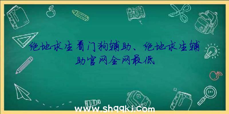 绝地求生看门狗辅助、绝地求生辅助官网全网最低