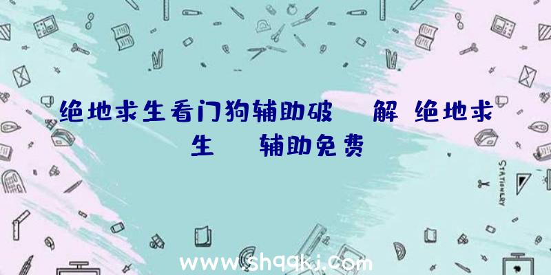 绝地求生看门狗辅助破解、绝地求生omg辅助免费