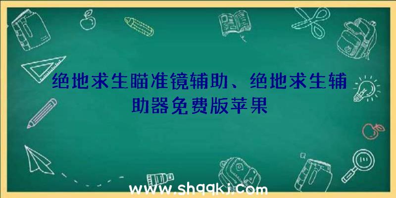 绝地求生瞄准镜辅助、绝地求生辅助器免费版苹果