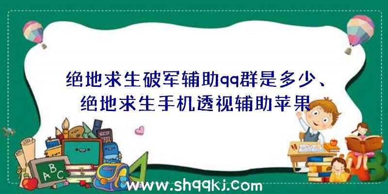 绝地求生破军辅助qq群是多少、绝地求生手机透视辅助苹果