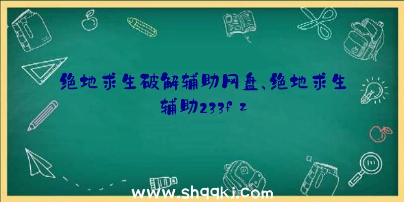 绝地求生破解辅助网盘、绝地求生辅助233fz