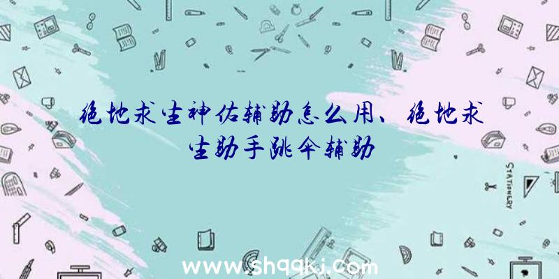 绝地求生神佑辅助怎么用、绝地求生助手跳伞辅助