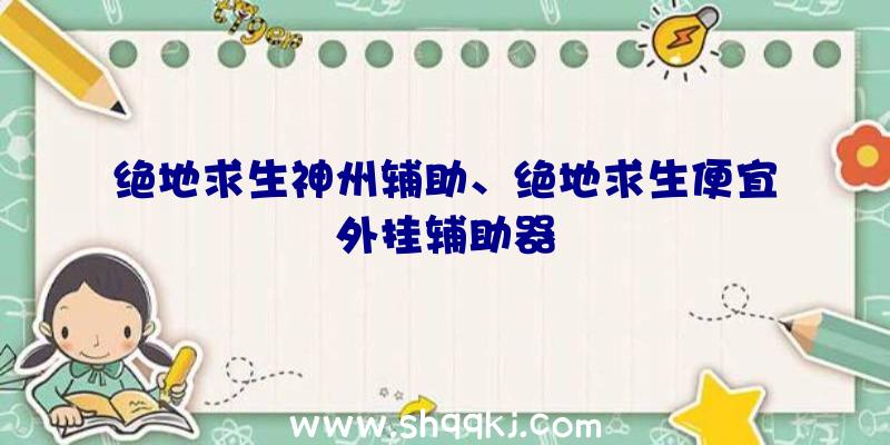 绝地求生神州辅助、绝地求生便宜外挂辅助器