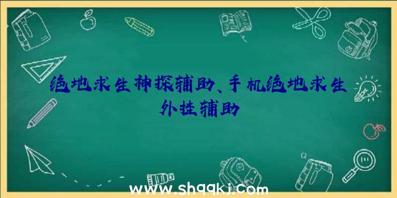 绝地求生神探辅助、手机绝地求生外挂辅助