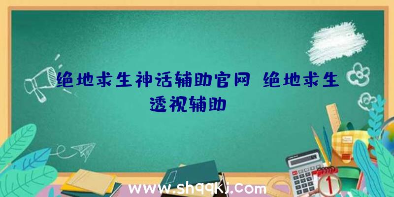 绝地求生神话辅助官网、绝地求生透视辅助jdg