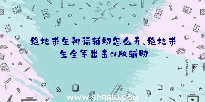 绝地求生神话辅助怎么开、绝地求生全军出击cp版辅助