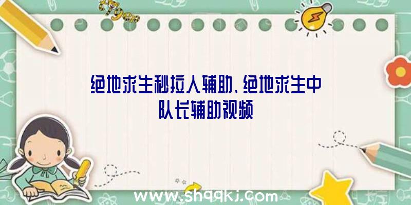 绝地求生秒拉人辅助、绝地求生中队长辅助视频