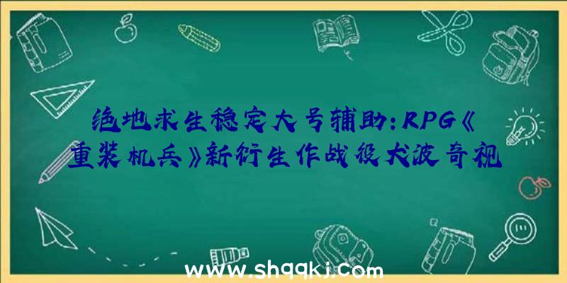 绝地求生稳定大号辅助：RPG《重装机兵》新衍生作战役犬波奇视角发布刊行日期一览标注着“ComingSoon”