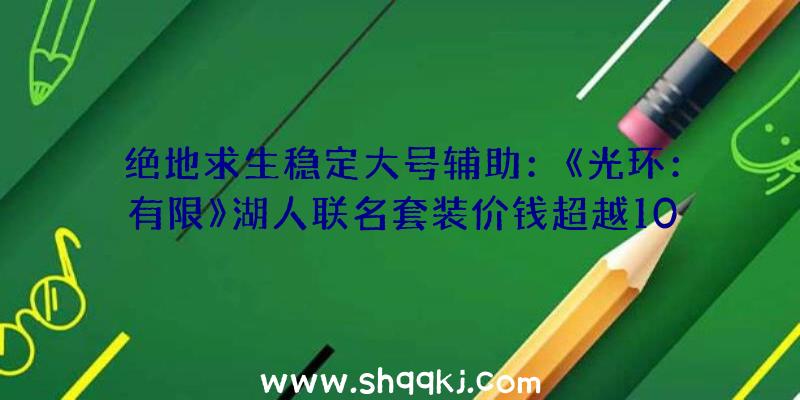 绝地求生稳定大号辅助：《光环：有限》湖人联名套装价钱超越1000美元比限量版主题XSX还贵