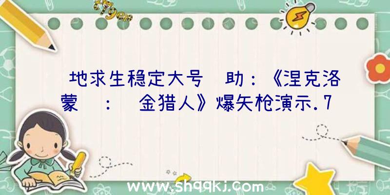 绝地求生稳定大号辅助：《涅克洛蒙达：赏金猎人》爆矢枪演示.75口径的可爆炸枪弹直爽感实足