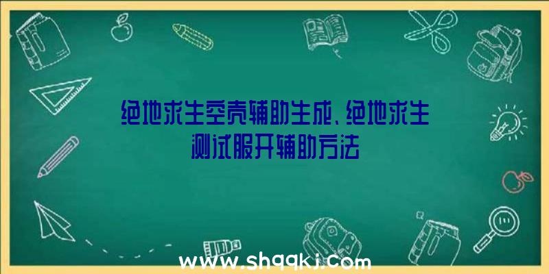 绝地求生空壳辅助生成、绝地求生测试服开辅助方法