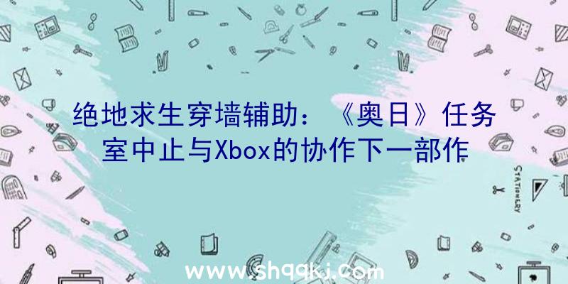 绝地求生穿墙辅助：《奥日》任务室中止与Xbox的协作下一部作品不会由Xbox担任刊行