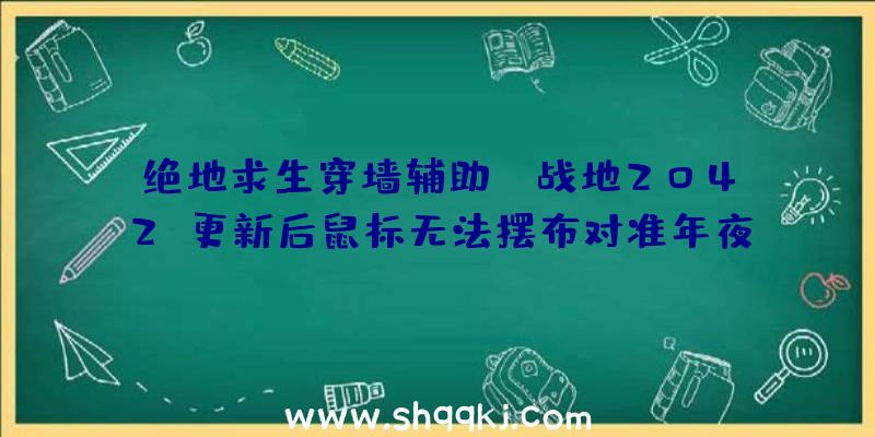 绝地求生穿墙辅助：《战地2042》更新后鼠标无法摆布对准年夜神玩家自行开辟出处理方法