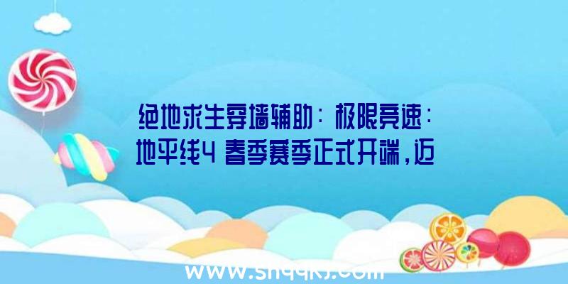 绝地求生穿墙辅助：《极限竞速：地平线4》春季赛季正式开端，迈凯伦speedtail携多款豪车上岸