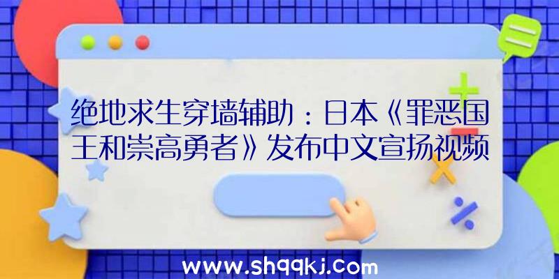 绝地求生穿墙辅助：日本《罪恶国王和崇高勇者》发布中文宣扬视频!繁体中文版将于9月30日出售