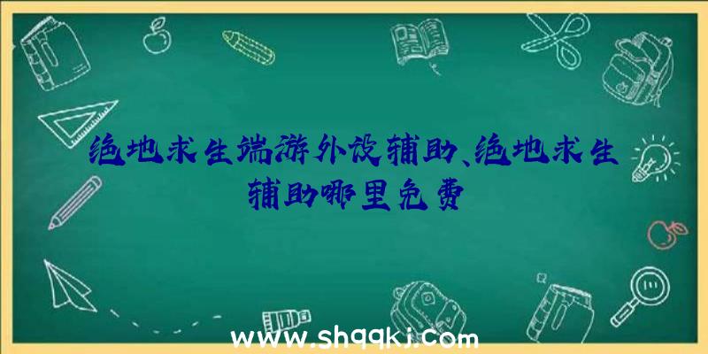 绝地求生端游外设辅助、绝地求生辅助哪里免费