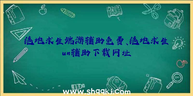 绝地求生端游辅助免费、绝地求生un辅助下载网址