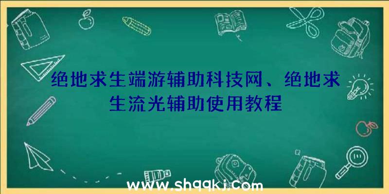 绝地求生端游辅助科技网、绝地求生流光辅助使用教程