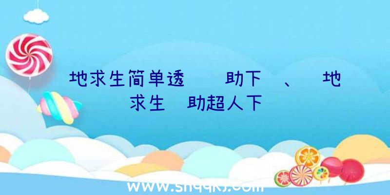 绝地求生简单透视辅助下载、绝地求生辅助超人下载