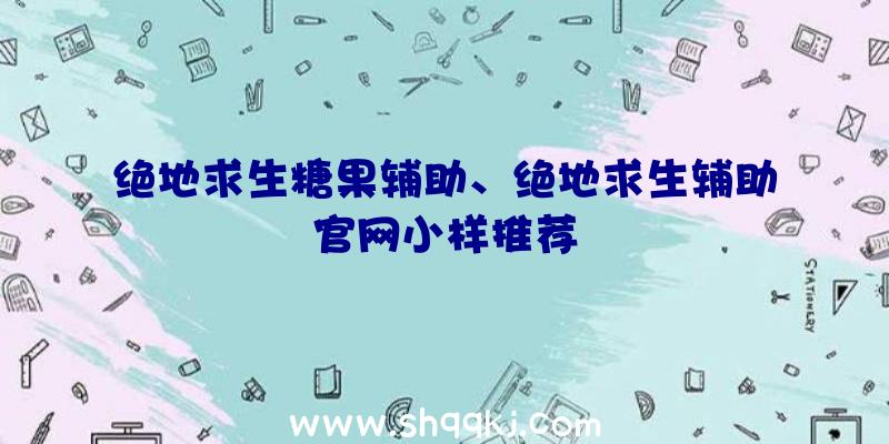 绝地求生糖果辅助、绝地求生辅助官网小样推荐