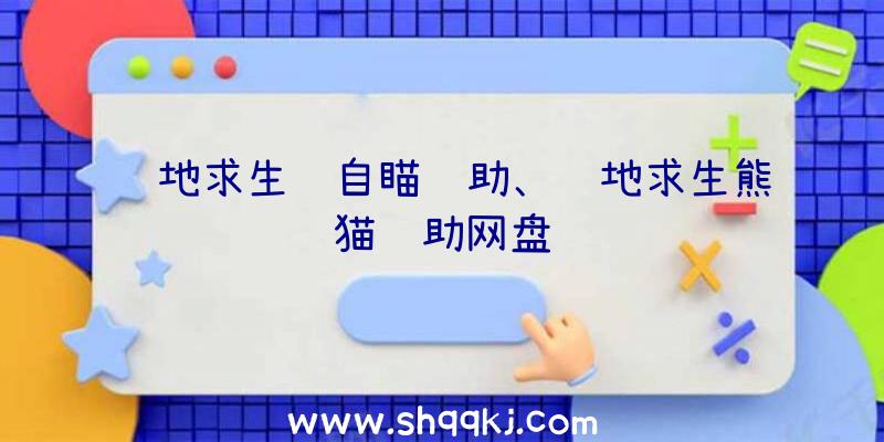 绝地求生纯自瞄辅助、绝地求生熊猫辅助网盘