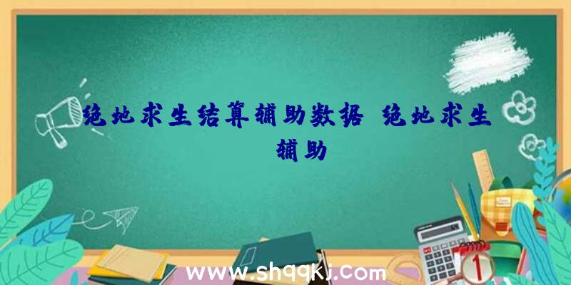 绝地求生结算辅助数据、绝地求生sl辅助