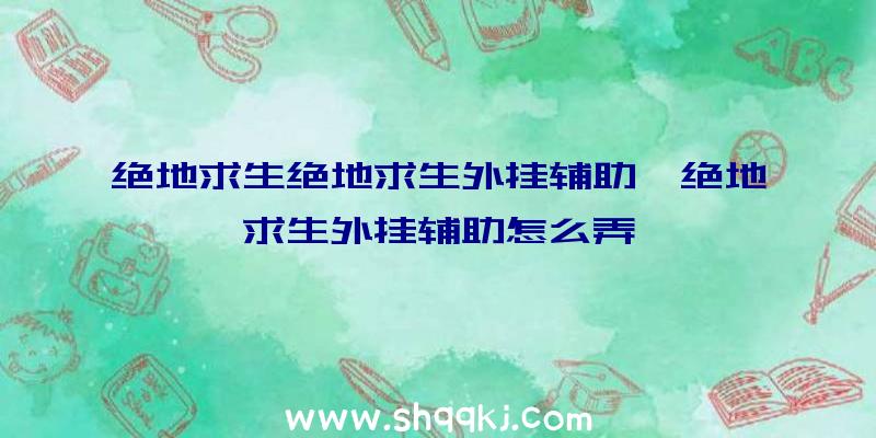 绝地求生绝地求生外挂辅助、绝地求生外挂辅助怎么弄