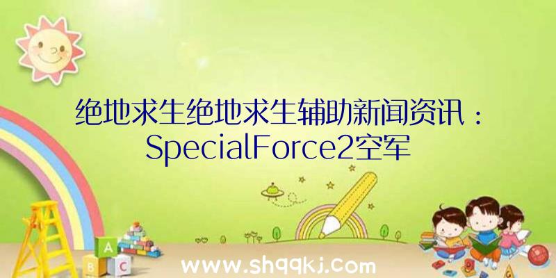 绝地求生绝地求生辅助新闻资讯：SpecialForce2空军基地地形图新增加死斗模式