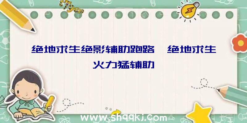 绝地求生绝影辅助跑路、绝地求生火力猛辅助