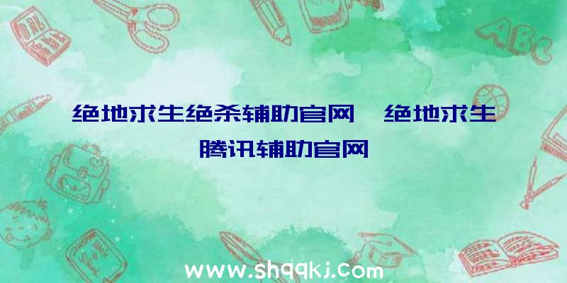 绝地求生绝杀辅助官网、绝地求生腾讯辅助官网