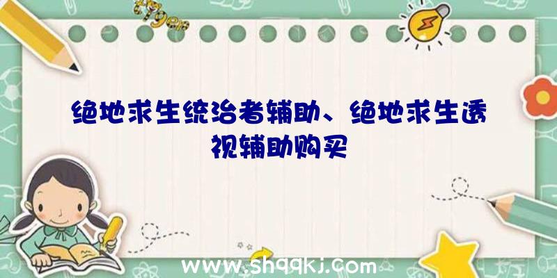 绝地求生统治者辅助、绝地求生透视辅助购买