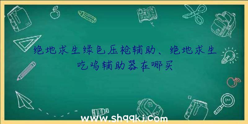 绝地求生绿色压枪辅助、绝地求生吃鸡辅助器在哪买